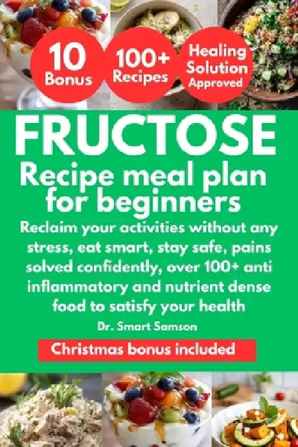 Fructose Recipe Meal Plan for Beginners: Reclaim your activities without any stress, eat smart, stay safe, pains solved confidently, over 100+ anti in by Smart Samson