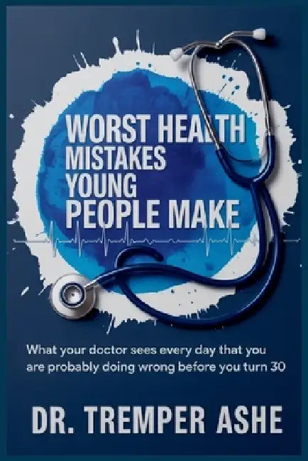 Worst Health Mistakes Young People Make: What Your Doctor Sees Every Day That You Are Probably Doing Wrong Before You Turn 30 by Tremper Ashe