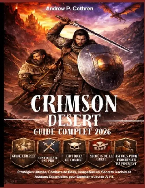 Crimson Desert Guide Complet 2026: Stratégies Ultimes, Combats de Boss, Compétences, Secrets Cachés et Astuces Essentielles pour Dominer le Jeu de A à by Andrew P. Cothren