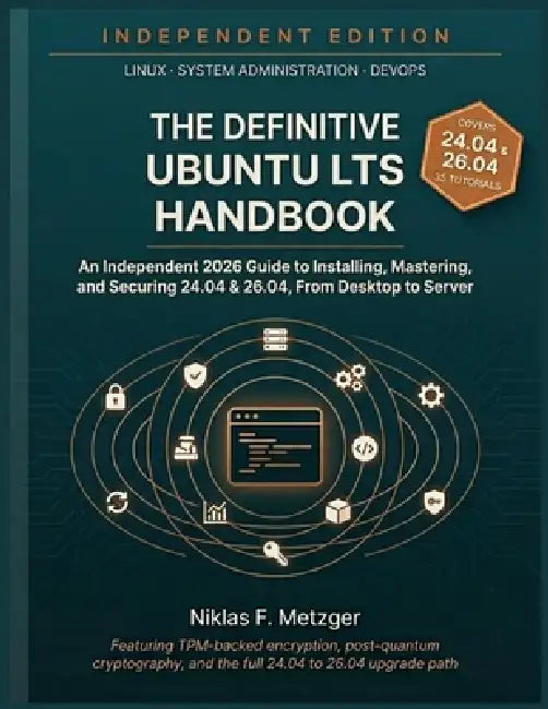 The Definitive Ubuntu LTS Handbook: An Independent 2026 Guide to Installing, Mastering, and Securing 24.04 & 26.04 - From Desktop to Server by Niklas F. Metzger