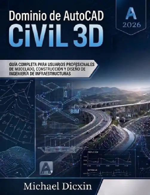 Dominio de AutoCAD Civil 3D: Guía completa para usuarios profesionales de modelado, construcción y diseño de ingeniería de infraestructuras by Michael Dicxin