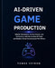 AI-Driven Game Production: Master Characters, Environments, and Animations with Generative AI Tools and Modern Game Development Workflows by Tomas Veyron