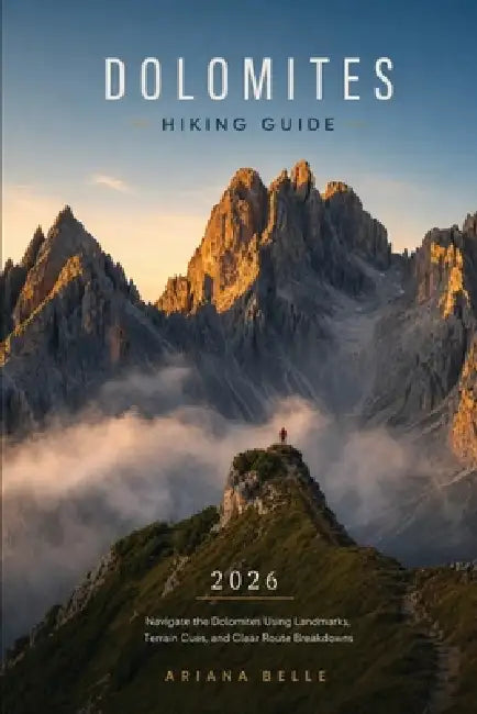 Dolomites Hiking Guide 2026: Navigate the Dolomites Using Landmarks, Terrain Cues, and Clear Route Breakdowns by Ariana Belle