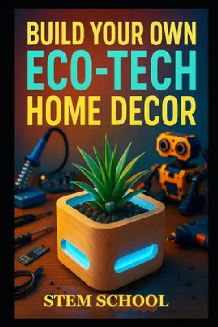 Build Your Own Eco-Tech Home Decor: DIY Smart Garden, Aquaponics & Sustainable Living Projects by Stem School