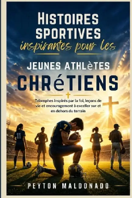 Histoires sportives inspirantes pour les jeunes athlètes chrétiens: Triomphes inspirés par la foi, leçons de vie et encouragement à exceller sur et en by Peyton Maldonado