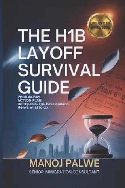 The H1B Layoff Survival Guide - Updated on 01-Apr-26: Your 60-Day Action Plan Don't Panic. You Have Options. Here's What to Do. by Keegan Francis, Manoj Plawe