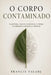 O Corpo Contaminado: Plásticos, toxinas invisíveis, gordura visceral e a perda silenciosa da soberania biológica humana by Francis Valadj