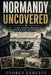 Normandy Uncovered: First-Hand Stories from D-Day Veterans by Gyorgy Gergely