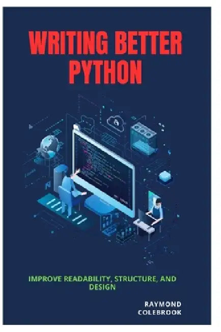 Writing Better Python: Improve Readability, Structure, and Design by Raymond Colebrook