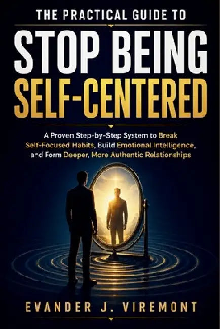 The Practical Guide to Stop Being Self-Centered: A Proven Step-by-Step System to Break Self-Focused Habits, Build Emotional Intelligence, and Form Dee by Evander J. Viremont