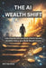 The AI Wealth Shift: How Anyone Can Use AI to Create Income, Multiply Value, and Build Wealth Faster by Hiprints Peter