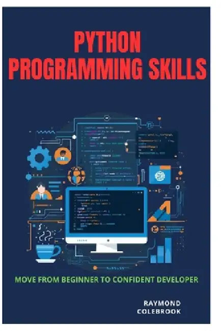 Python Programming Skills: Move from Beginner to Confident Developer by Raymond Colebrook