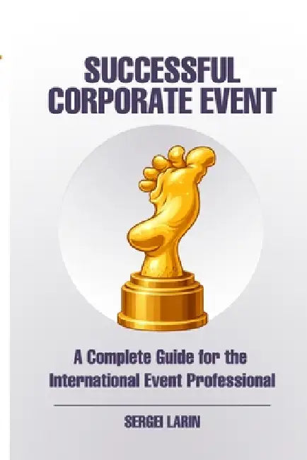 The Successful Corporate Event: A Complete Guide for the International Event Professional by Sergei Larin