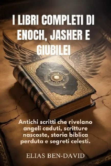 I Libri Completi Di Enoch, Jasher E Giubilei: Antichi scritti che rivelano angeli caduti, scritture nascoste, storia biblica perduta e segreti celesti by Elias Ben David