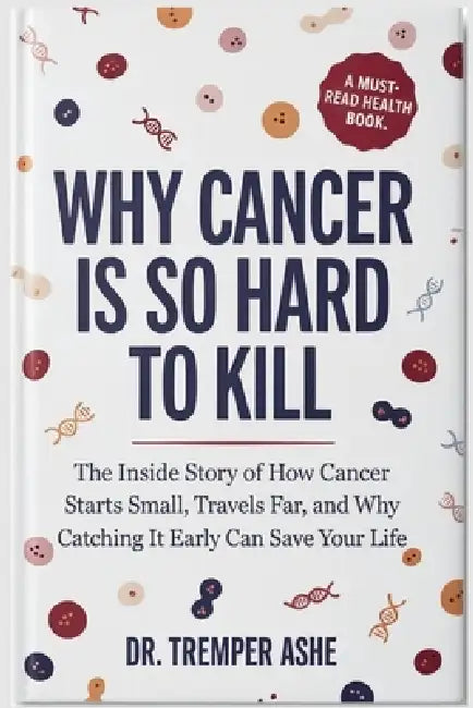 Why Cancer is So Hard to Kill: The Inside Story of How Cancer Starts Small, Travels Far, and Why Catching It Early Can Save Your Life by Tremper Ashe