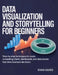 Data Visualization and Storytelling for Beginners: Step-by-Step Techniques to Create Compelling Charts, Dashboards, and Data Stories That Drive Busine by Evan Kairo