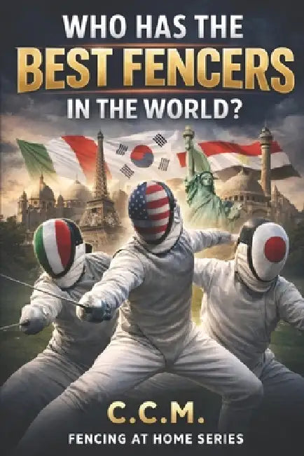 Who has the Best Fencers in the World: Europe, America, Asia and the Battle for Modern Fencing by C. C. M