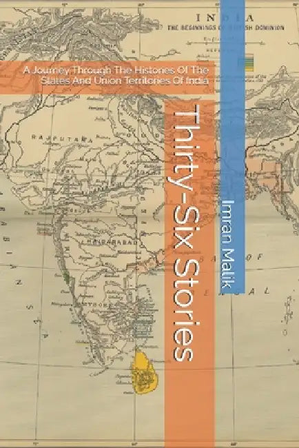 Thirty-Six Stories: A Journey Through The Histories Of The States And Union Territories Of India by Imran Malik