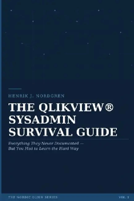The Qlikview(r) Sysadmin Survival Guide: Everything They Never Documented - But You Had to Learn the Hard Way by Henrik J. Nordgren