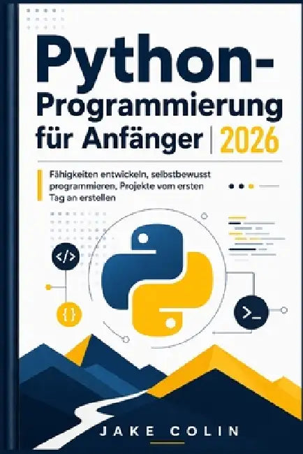Python-Programmierung für Anfänger 2026: Fähigkeiten entwickeln, selbstbewusst programmieren, Projekte vom ersten Tag an erstellen by Jake Colin