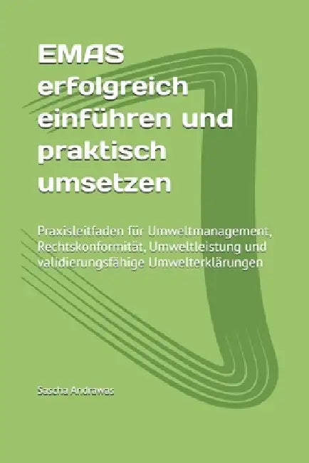 EMAS erfolgreich einführen und praktisch umsetzen: Praxisleitfaden für Umweltmanagement, Rechtskonformität, Umweltleistung und validierungsfähige Umwe by Sascha Andrawas
