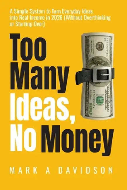 Too Many Ideas, No Money (2026 Edition): A Simple System to Turn Everyday Ideas into Real Income in 2026 by Mark A. Davidson