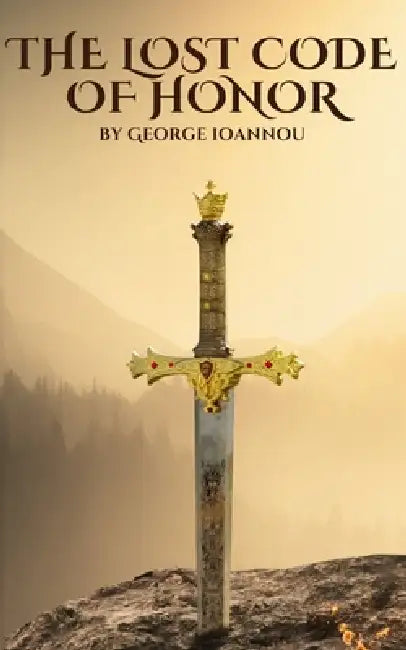 The Lost Code of Honor: A Guide to Discipline, Self-Respect, and Mental Strength Through Responsibility, Focus, and Daily Action by George Ioannou