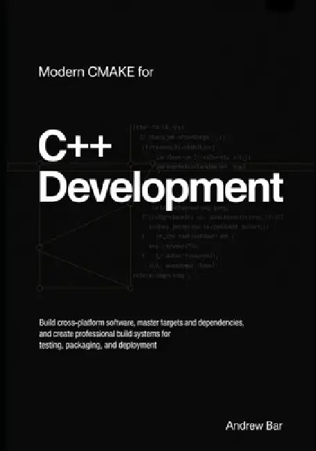 Modern CMake for C++ Development: Build Cross-Platform Software, Master Targets and Dependencies, and Create Professional Build Systems for Testing, P by Andrew Bar