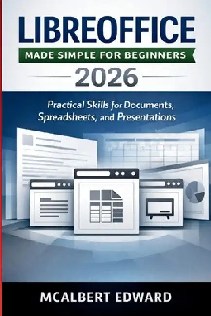 Libreoffice Made Simple for Beginners 2026: Practical Skills for Documents, Spreadsheets, and Presentations by McAlbert Edward