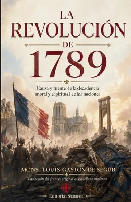 La revolución de 1789: Causa y fuente de la decadencia moral y espiritual de las naciones by Mons Louis-Gaston de Ségur, Carlos M. Larroque, Editorial Stauros