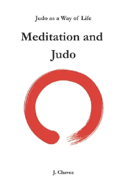 Meditation and Judo: Judo as a Way of Life by J. Chavez