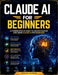 Claude AI for Beginners: A Comprehensive Guide to Understanding and Using Claude AI for Beginners by Nolan Eagan