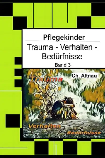 Pflegekinder verstehen - Trauma - Verhalten - Bedürfnisse: Ein Ratgeber für Pflegepersonen, Erzieher, Lehrer, Sozialpädagogen, Heimeinrichtungen und E by Christoph Altnau