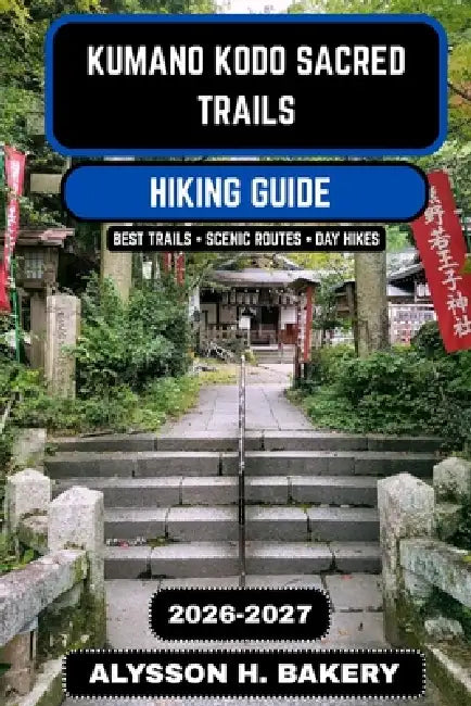 Kumano Kodo Sacred Trails Hiking Guide 2026-2027: The Complete Pilgrimage Routes, Maps, and Cultural Journey Through Japan's Ancient Mountains by Alysson H. Bakery