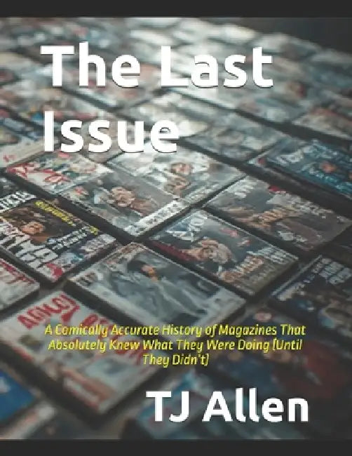 The Last Issue: A Comically Accurate History of Magazines That Absolutely Knew What They Were Doing (Until They Didn't) by Tj Allen