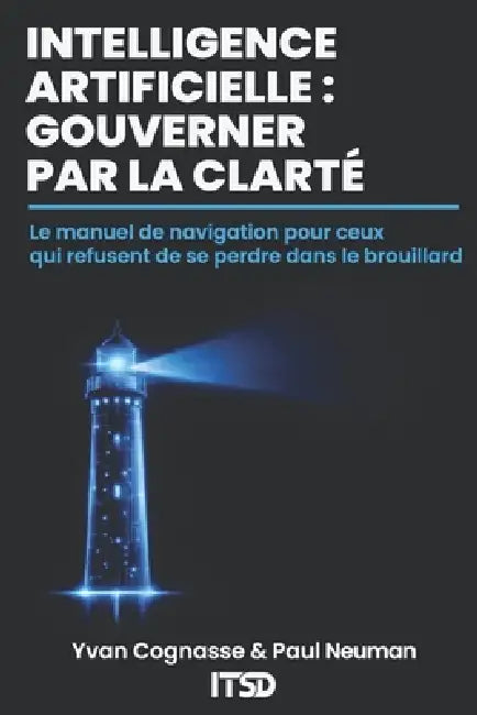 Intelligence Artificielle: GOUVERNER PAR LA CLARTÉ Le manuel de navigation pour ceux qui refusent de se perdre dans le brouillard by Yvan Cognasse, Paul Neuman