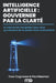 Intelligence Artificielle: GOUVERNER PAR LA CLARTÉ Le manuel de navigation pour ceux qui refusent de se perdre dans le brouillard by Yvan Cognasse, Paul Neuman