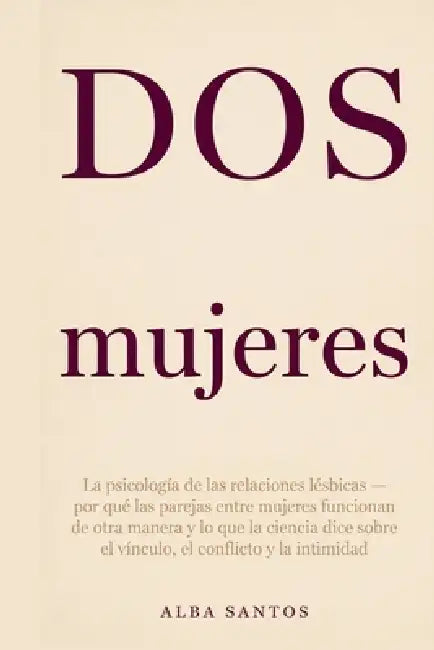 Dos mujeres: La psicología de las relaciones lésbicas - por qué las parejas entre mujeres funcionan de otra manera y lo que la ciencia dice sobre el v by Alba Santos
