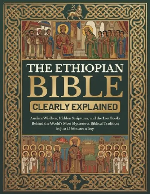 The Ethiopian Bible Clearly Explained: Ancient Wisdom, Hidden Scriptures, and the Lost Books Behind the World's Most Mysterious Biblical Tradition in by The Lost Canon Library