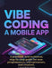 Vibe Coding a Mobile App: A practical, non-technical, step-by-step guide for non-programmers, entrepreneurs, and creators. by J. Arturo de Los Angeles