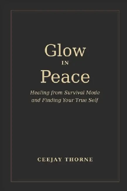 Glow In Peace: Healing from survival mode and finding your true self by Ceejay Thorne