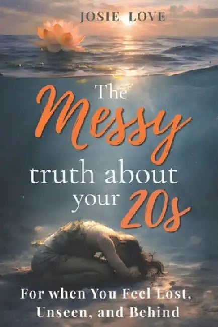 The Messy Truth About Your 20s: For when You Feel Lost, Unseen, and Behind by Josie Love
