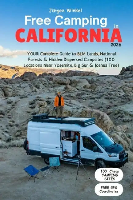 Free Camping California 2026: YOUR Complete Guide to BLM Lands, National Forests & Hidden Dispersed Campsites (100 Locations Near Yosemite, Big Sur & by Jürgen Winkel