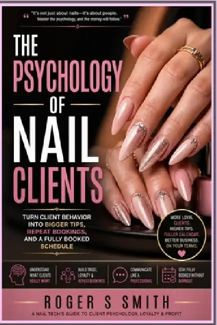 The Psychology of Nail Clients: Turn Client Behavior Into Bigger Tips, Repeat Bookings, and a Fully Booked Schedule by Rsl Design, Roger S. Smith