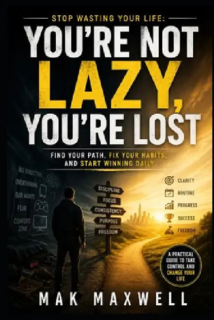 You're Not Lazy, You're Lost: Stop Wasting Your Life: Find Your Path, Fix Your Habits, and Start Winning Daily by Mak Maxwell