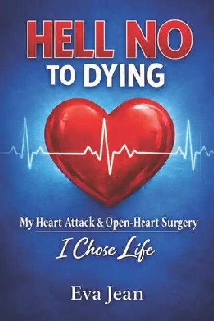 Hell No to Dying: My Heart Attack & Open Heart Surgery by Eva Jean