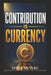 Contribution Is Currency: How to Become Valuable, Get Noticed, and Make Yourself Hard to Replace by Steve Mutuku Mutiso