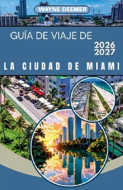 Guía de Viaje de la Ciudad de Miami 2026-2027: Tu guía completa de South Beach, Wynwood, Little Havana y los Cayos de Florida: para viajeros solitario by Wayne Deemer