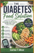 The Diabetes Food Solution: A Practical Guide to Managing Blood Sugar, Eating Well, and Living Better by Carlos T. West
