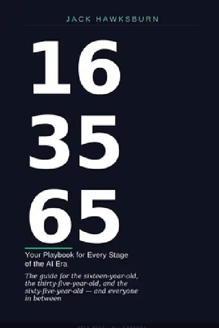 16 - 35 - 65: Your Playbook for Every Stage of the AI Era by Jack Hawksburn